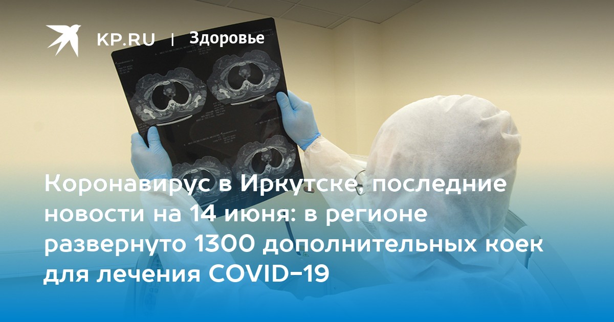 Коронавирус в Иркутске, последние новости на 14 июня: в регионе развернуто 1300 дополнительных коек для лечения COVID-19 - Vimarsana News
