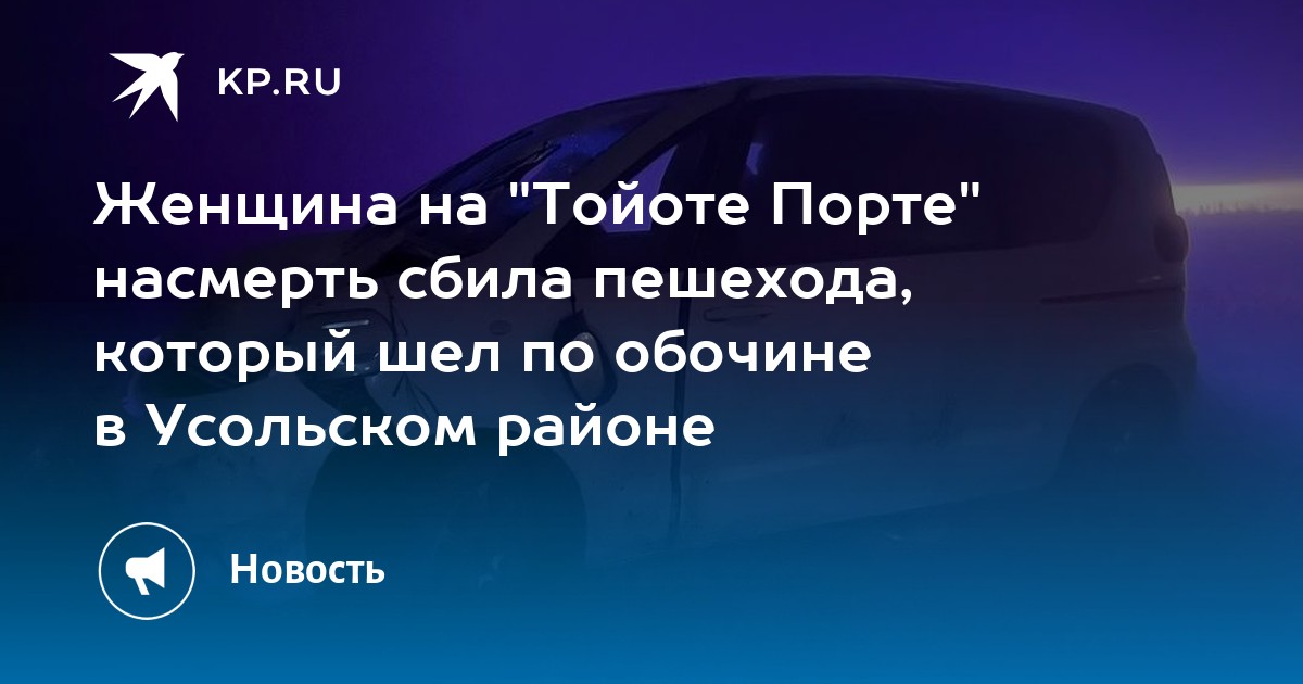 Женщина на "Тойоте Порте" насмерть сбила пешехода, который шел по обочине в Усольском районе - Vimarsana News