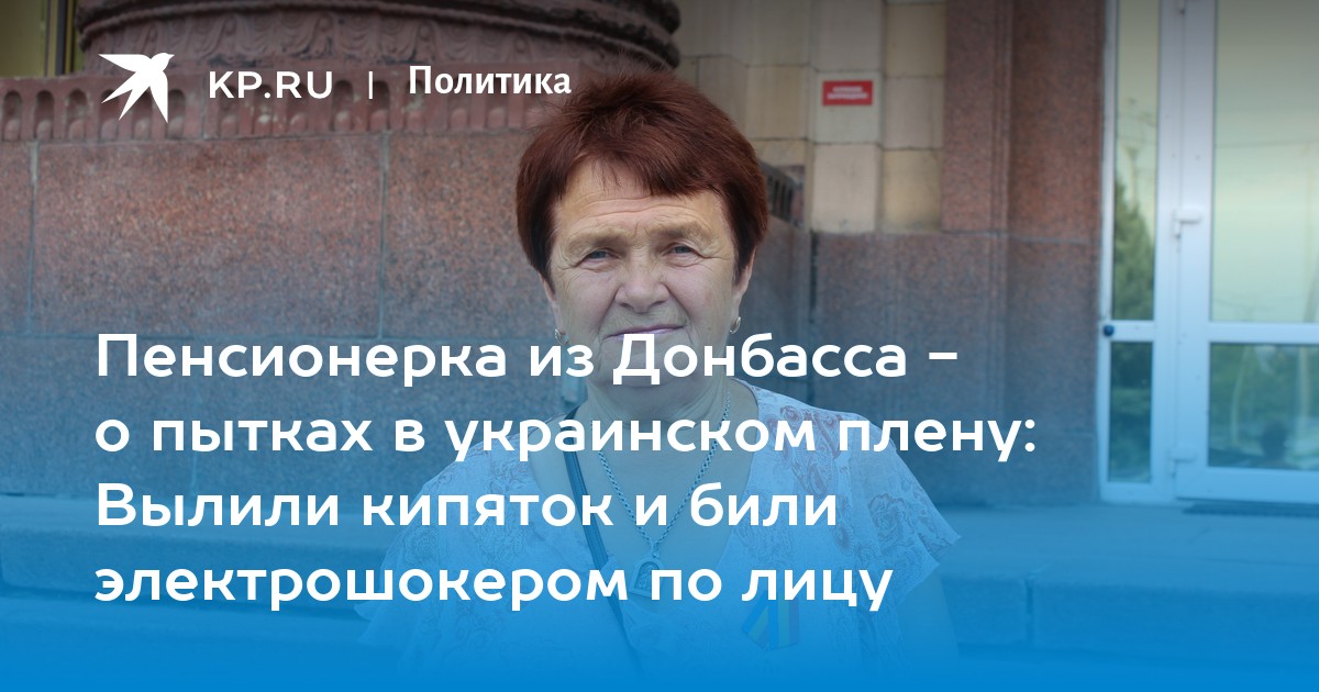 «Пенсионерка из Донбасса - о пытках в украинском плену: Вылили кипяток и били электрошокером по лицу» - Vimarsana News