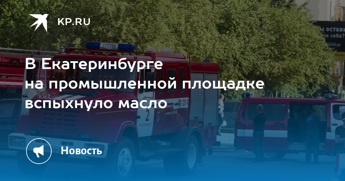 В Екатеринбурге на промышленной площадке вспыхнуло масло - Vimarsana News