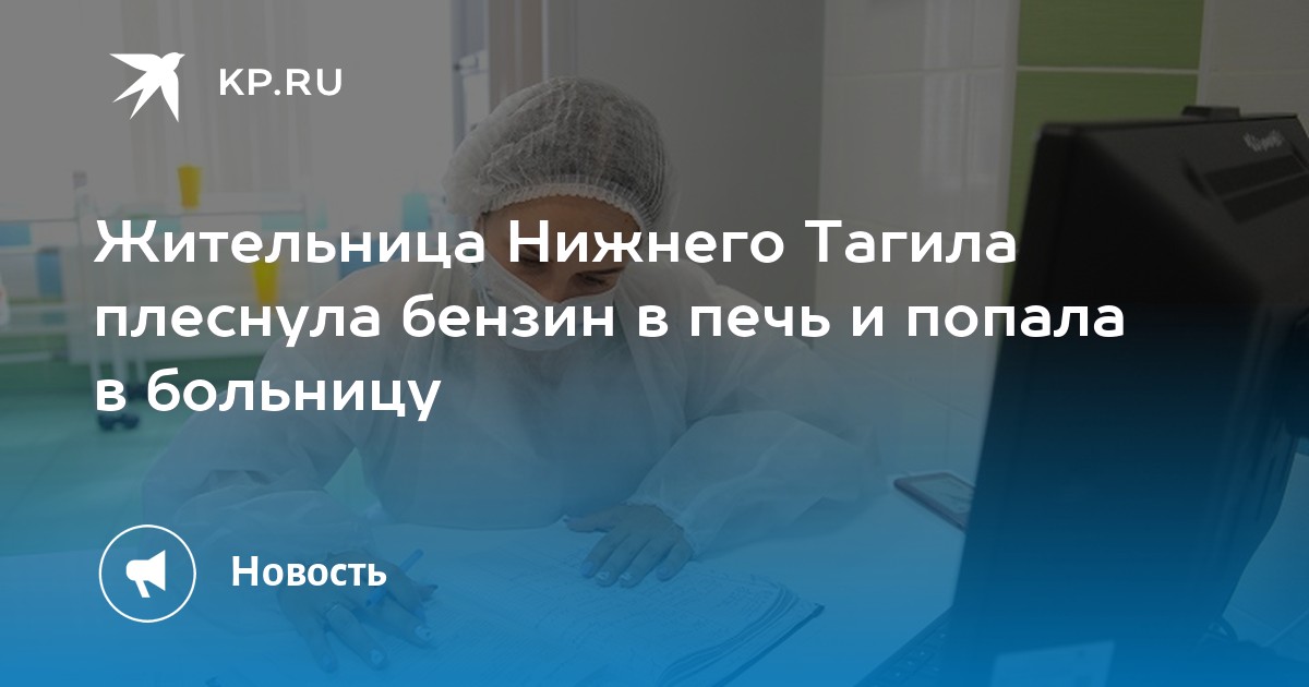 Жительница Нижнего Тагила плеснула бензин в печь и попала в больницу - Vimarsana News
