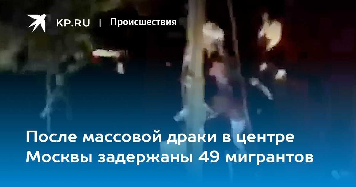 После массовой драки в центре Москвы задержаны 49 мигрантов - Vimarsana News