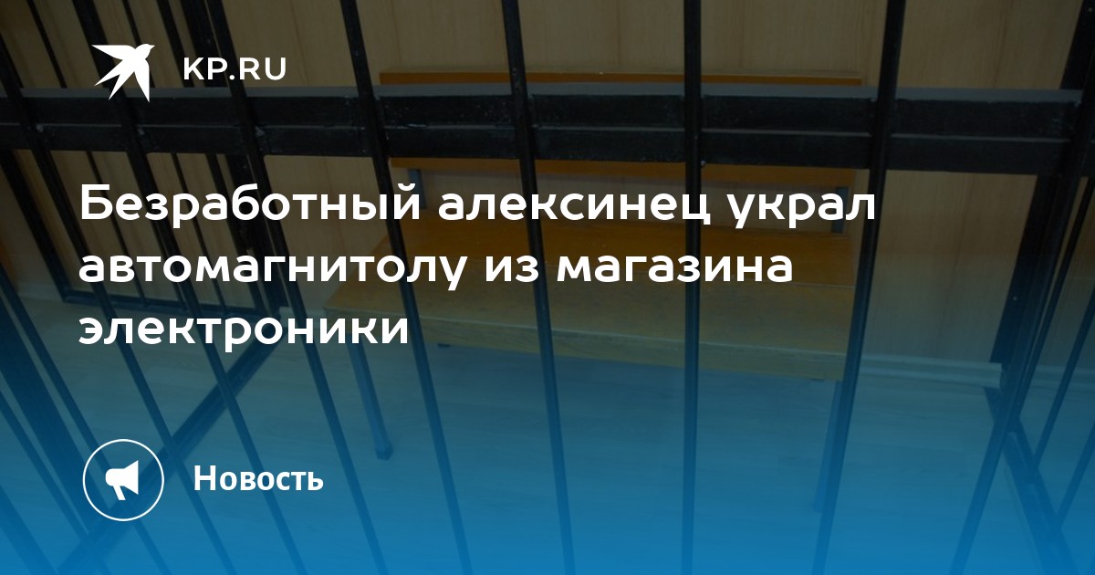 Безработный алексинец украл автомагнитолу из магазина электроники - Vimarsana News